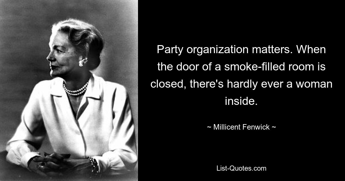 Party organization matters. When the door of a smoke-filled room is closed, there's hardly ever a woman inside. — © Millicent Fenwick