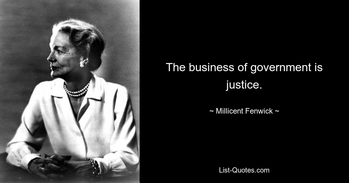 The business of government is justice. — © Millicent Fenwick