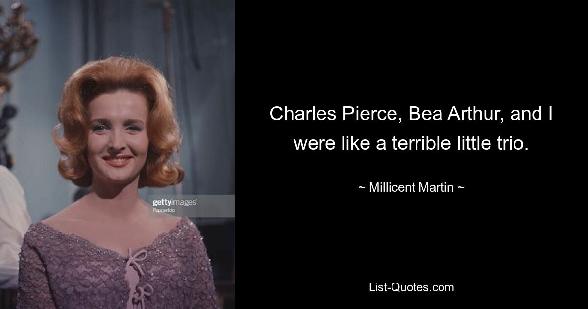 Charles Pierce, Bea Arthur, and I were like a terrible little trio. — © Millicent Martin