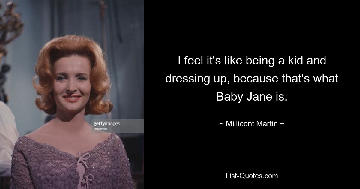 I feel it's like being a kid and dressing up, because that's what Baby Jane is. — © Millicent Martin