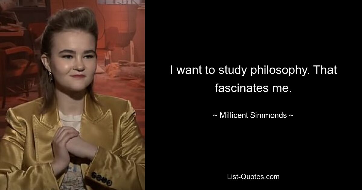 I want to study philosophy. That fascinates me. — © Millicent Simmonds