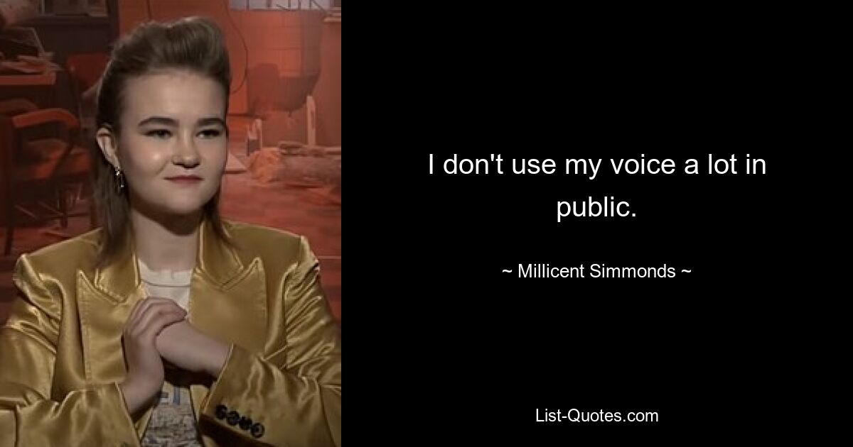 I don't use my voice a lot in public. — © Millicent Simmonds