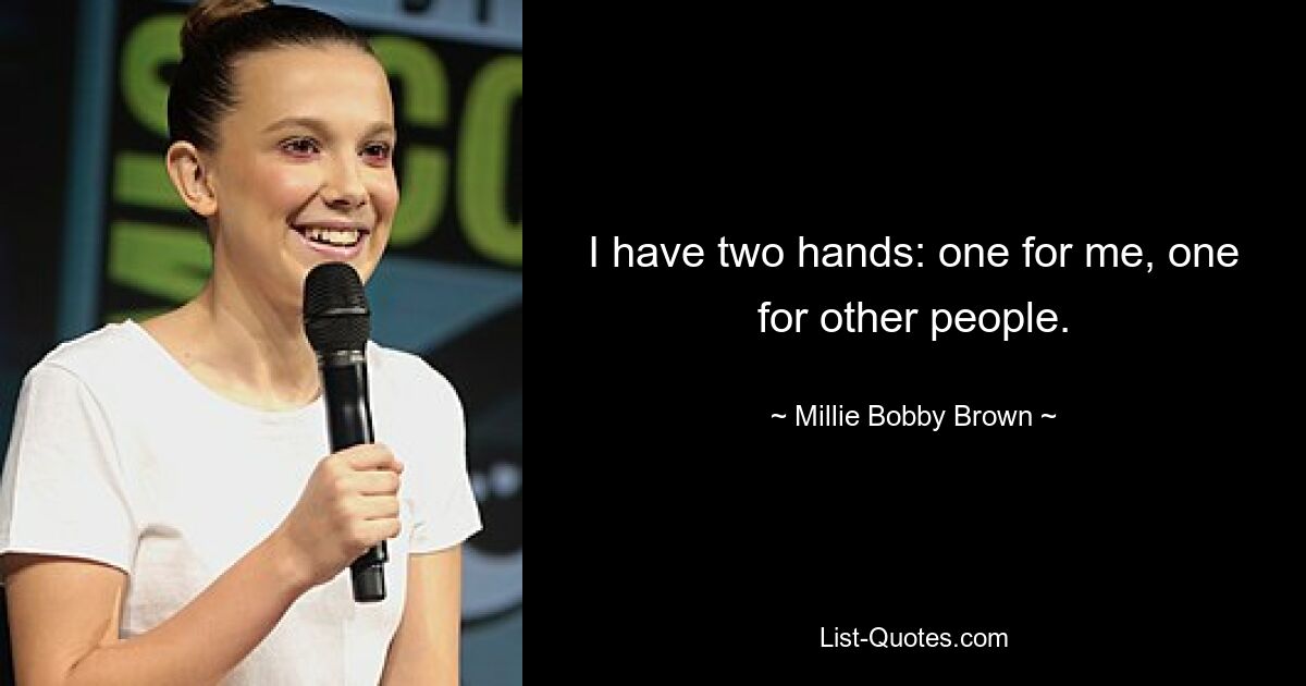 I have two hands: one for me, one for other people. — © Millie Bobby Brown