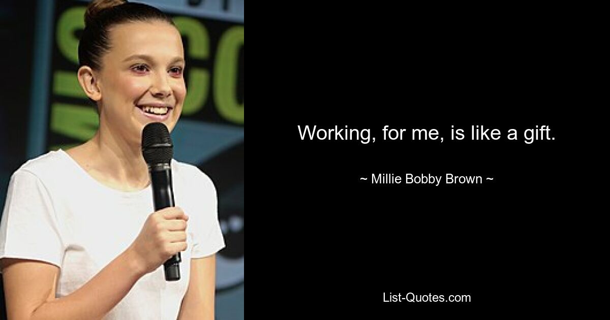 Working, for me, is like a gift. — © Millie Bobby Brown