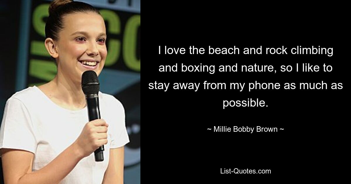 I love the beach and rock climbing and boxing and nature, so I like to stay away from my phone as much as possible. — © Millie Bobby Brown