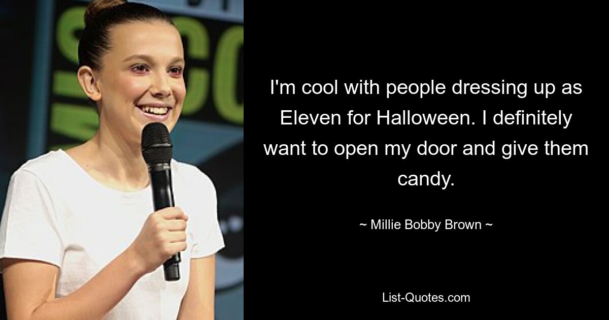 I'm cool with people dressing up as Eleven for Halloween. I definitely want to open my door and give them candy. — © Millie Bobby Brown