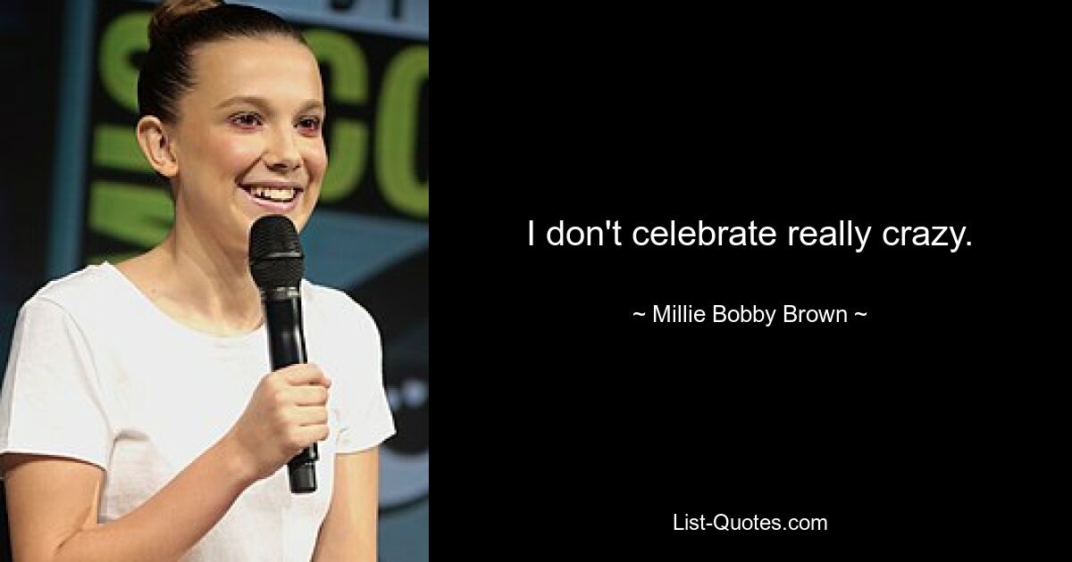 I don't celebrate really crazy. — © Millie Bobby Brown