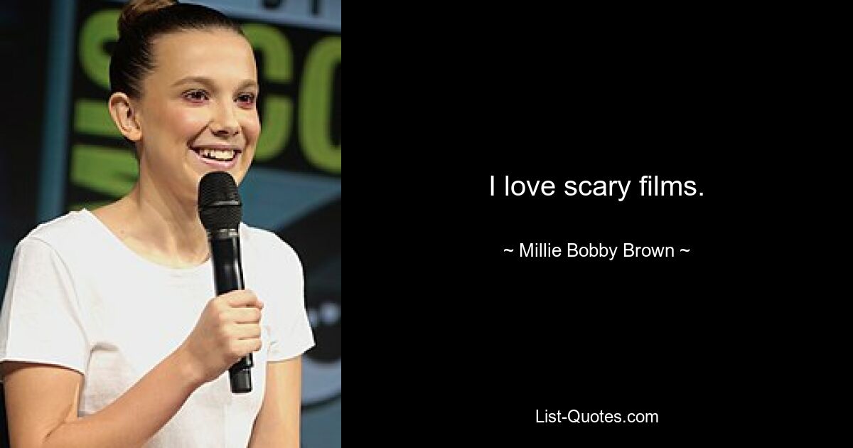 I love scary films. — © Millie Bobby Brown