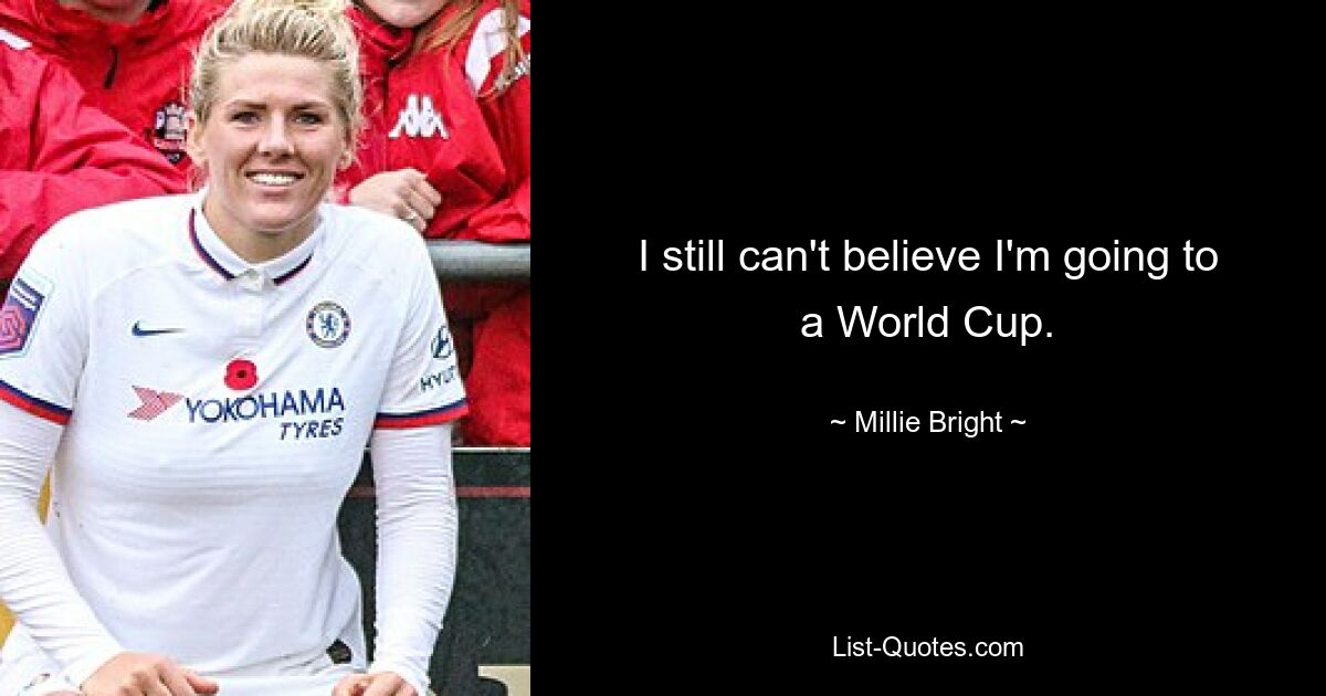 I still can't believe I'm going to a World Cup. — © Millie Bright