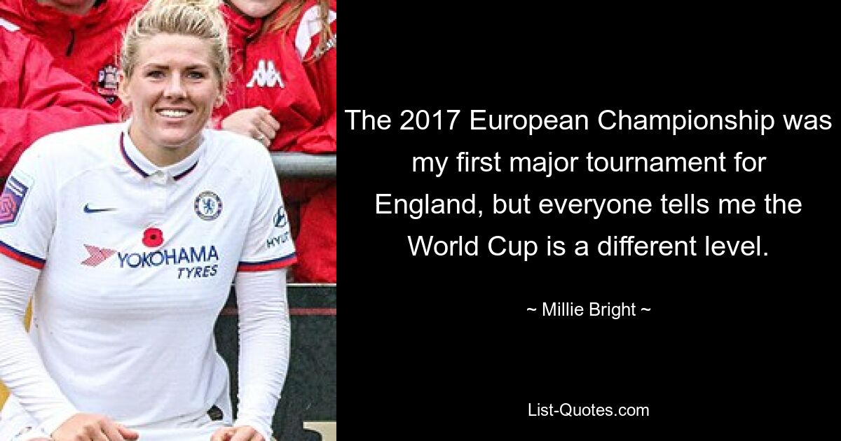 The 2017 European Championship was my first major tournament for England, but everyone tells me the World Cup is a different level. — © Millie Bright