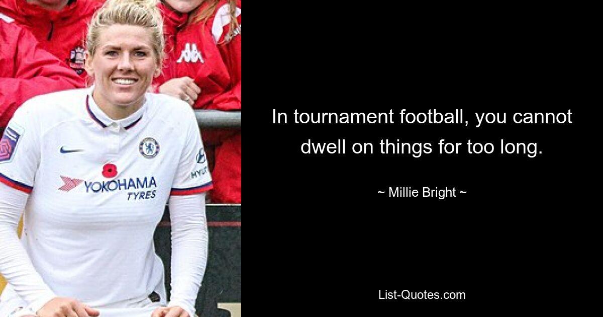 In tournament football, you cannot dwell on things for too long. — © Millie Bright