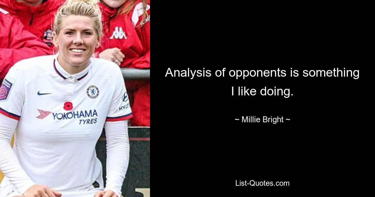 Analysis of opponents is something I like doing. — © Millie Bright