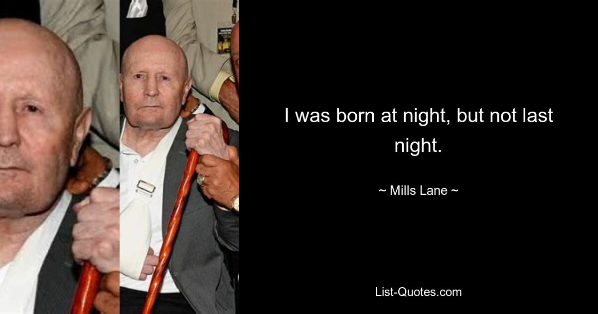 I was born at night, but not last night. — © Mills Lane