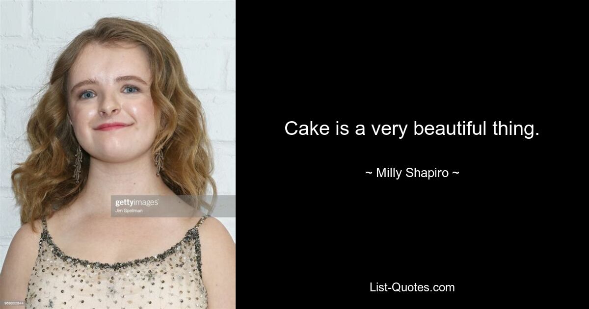 Cake is a very beautiful thing. — © Milly Shapiro