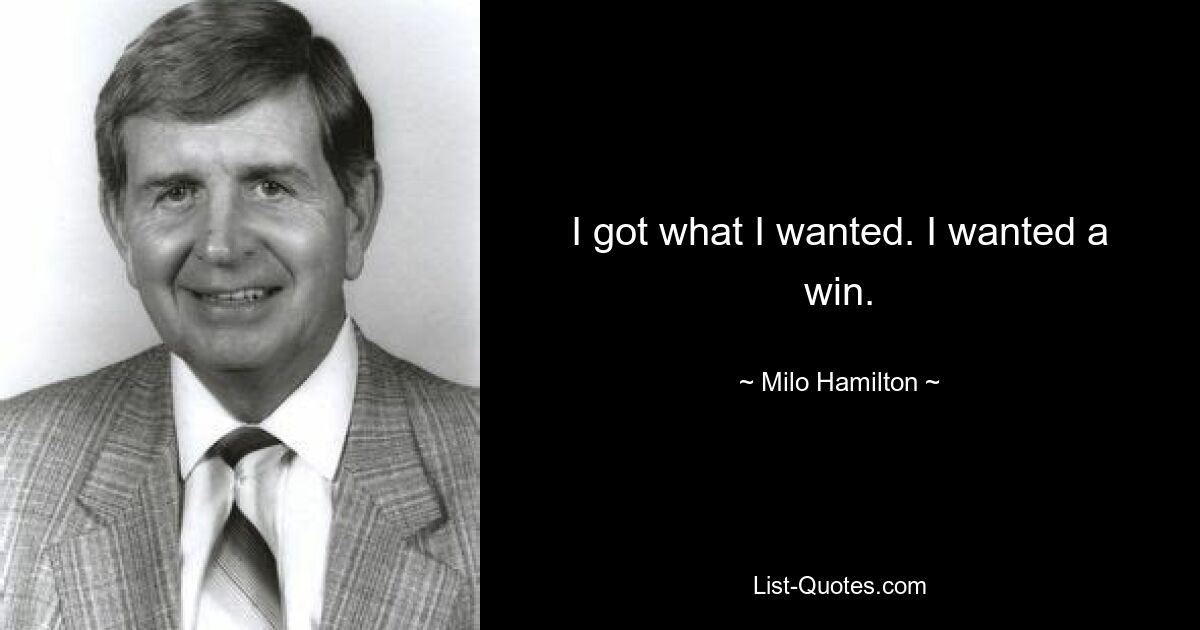 I got what I wanted. I wanted a win. — © Milo Hamilton