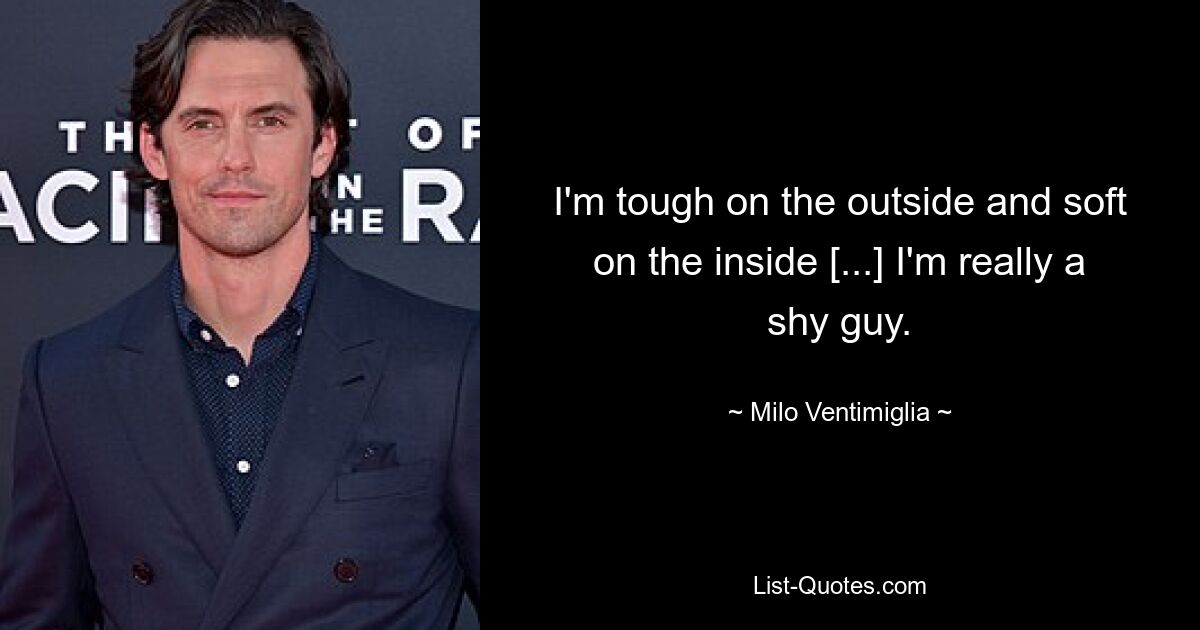 I'm tough on the outside and soft on the inside [...] I'm really a shy guy. — © Milo Ventimiglia