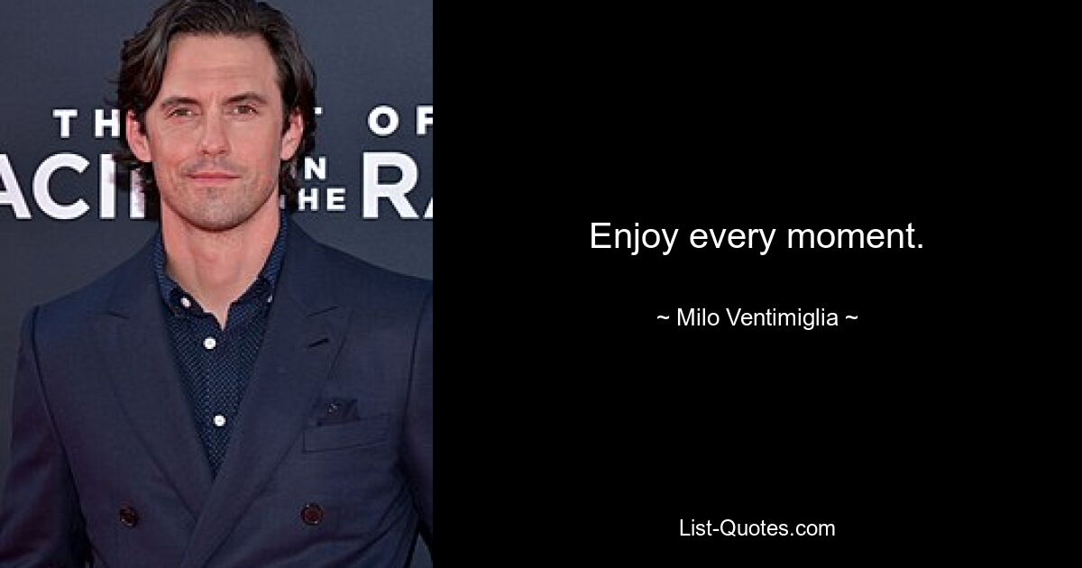 Enjoy every moment. — © Milo Ventimiglia