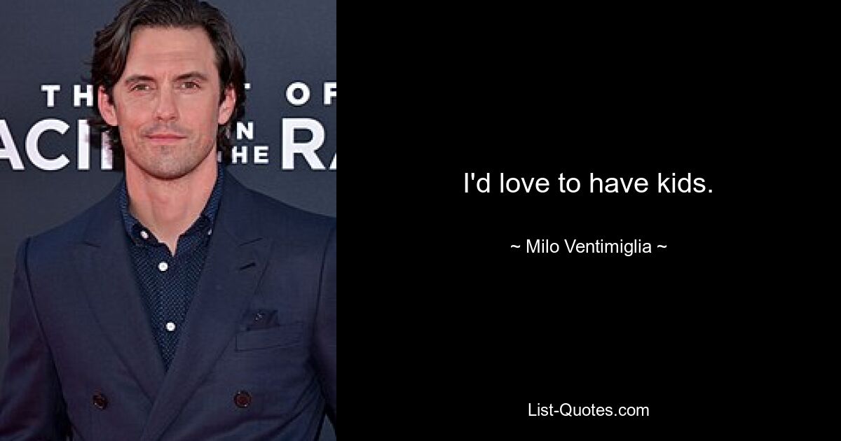 I'd love to have kids. — © Milo Ventimiglia