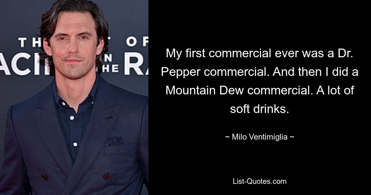 My first commercial ever was a Dr. Pepper commercial. And then I did a Mountain Dew commercial. A lot of soft drinks. — © Milo Ventimiglia