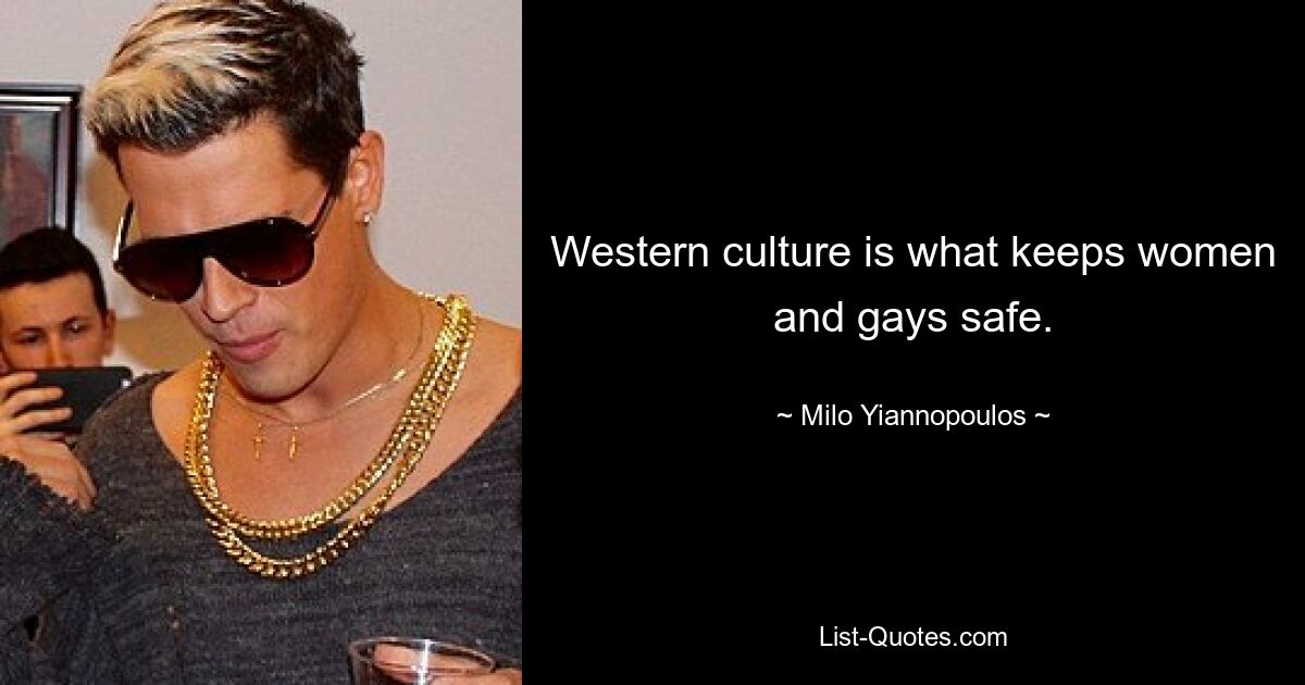 Western culture is what keeps women and gays safe. — © Milo Yiannopoulos