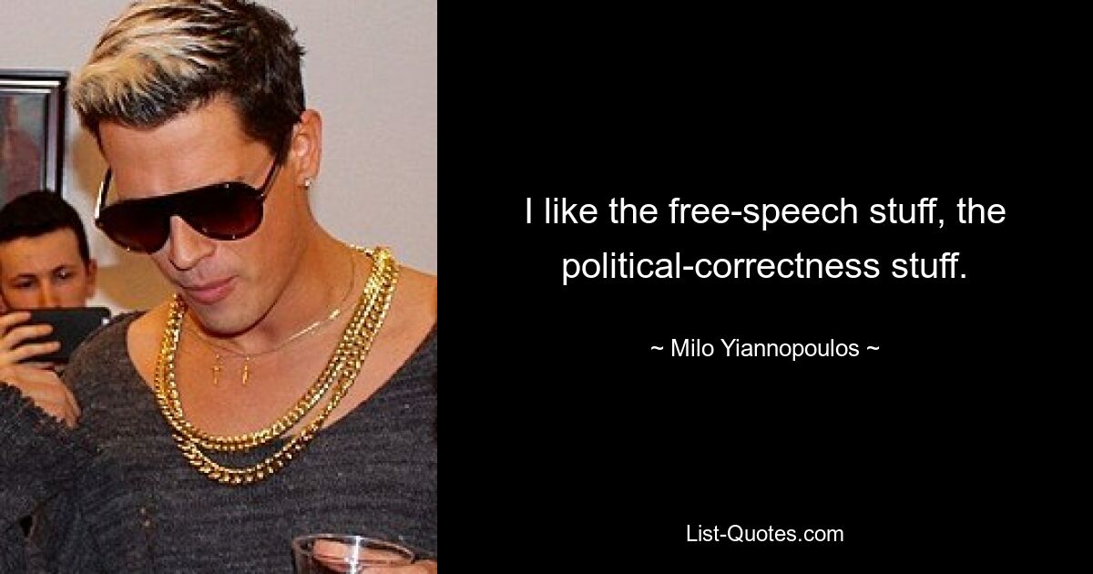 I like the free-speech stuff, the political-correctness stuff. — © Milo Yiannopoulos