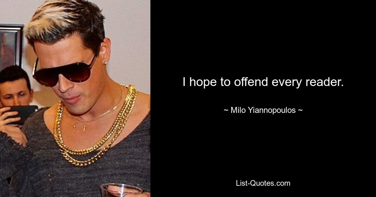 I hope to offend every reader. — © Milo Yiannopoulos