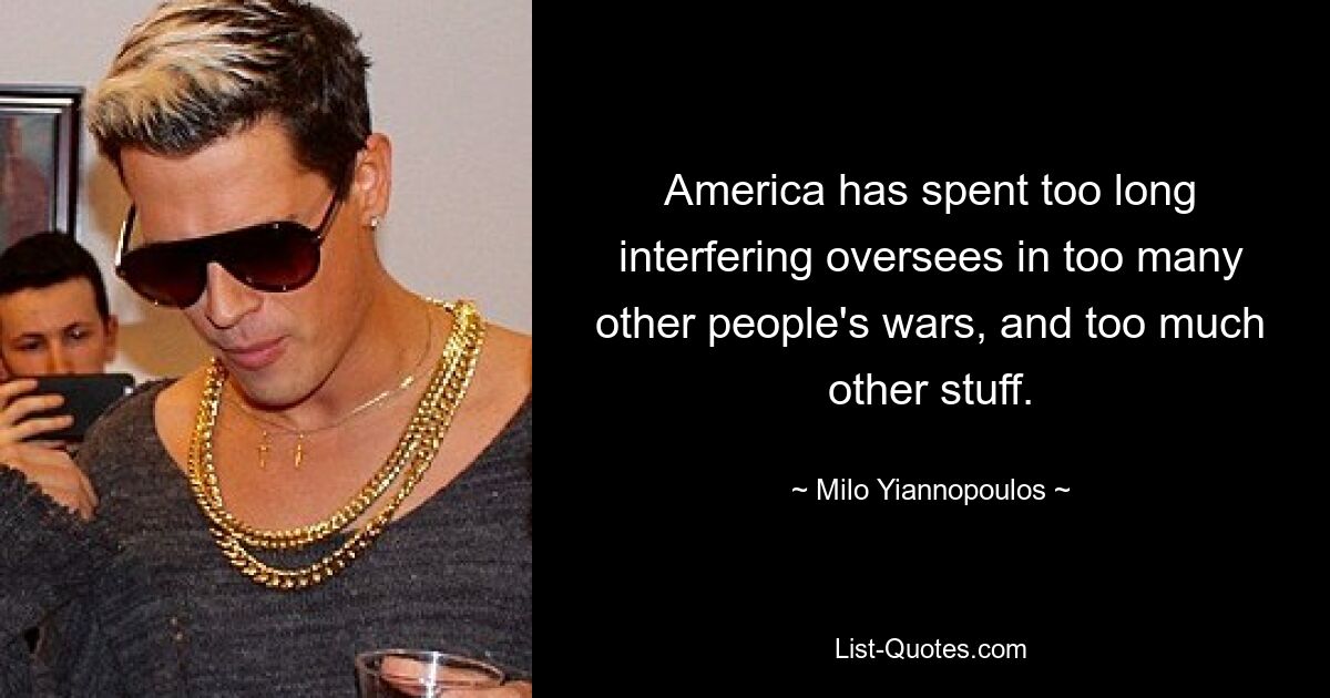 Amerika hat zu lange damit verbracht, sich in zu viele andere Volkskriege und zu viele andere Dinge einzumischen. — © Milo Yiannopoulos