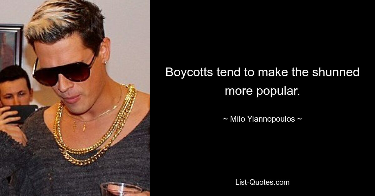 Boycotts tend to make the shunned more popular. — © Milo Yiannopoulos