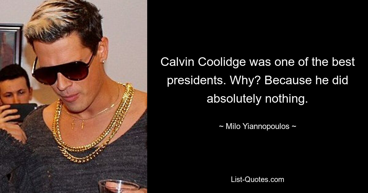 Calvin Coolidge was one of the best presidents. Why? Because he did absolutely nothing. — © Milo Yiannopoulos