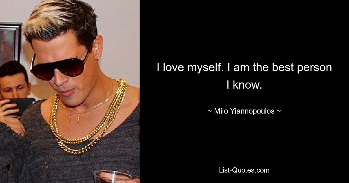 I love myself. I am the best person I know. — © Milo Yiannopoulos