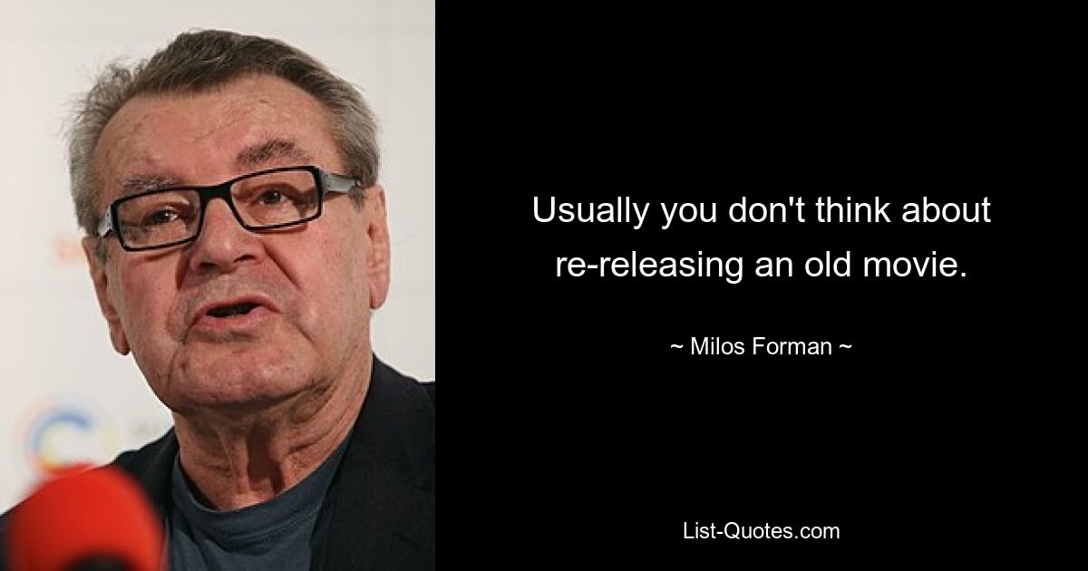 Usually you don't think about re-releasing an old movie. — © Milos Forman