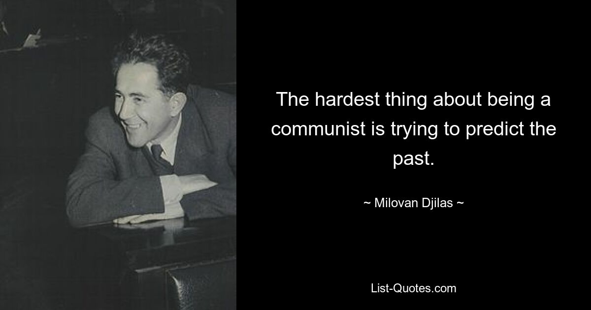 The hardest thing about being a communist is trying to predict the past. — © Milovan Djilas