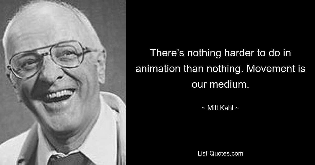 In der Animation gibt es nichts Schwierigeres als nichts. Bewegung ist unser Medium. — © Milt Kahl