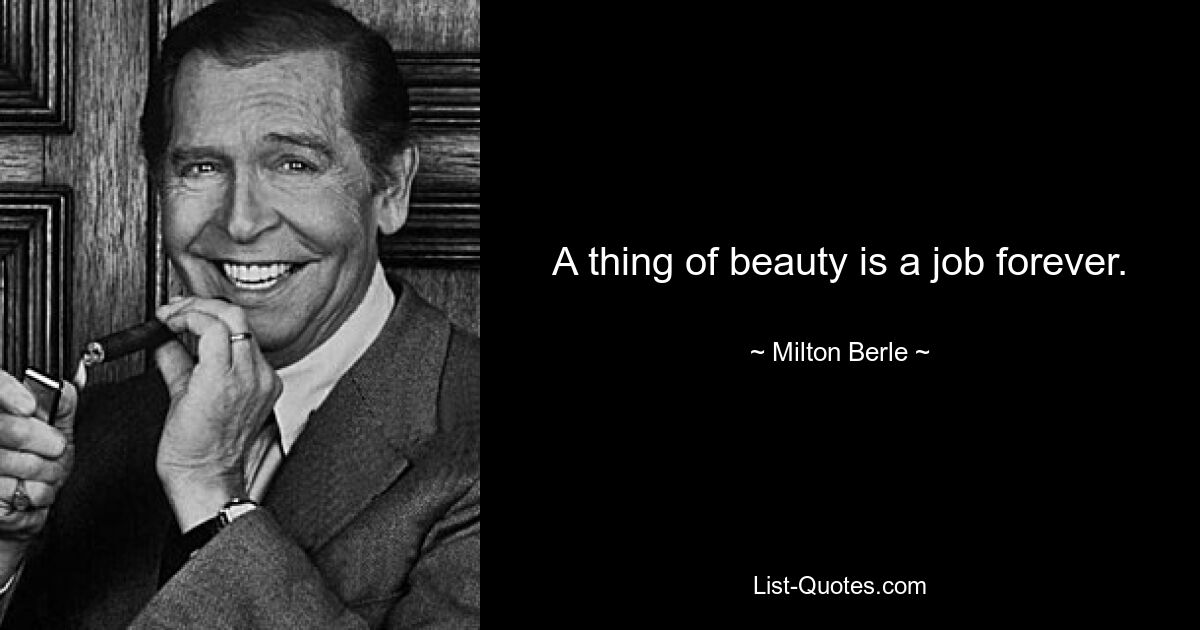 A thing of beauty is a job forever. — © Milton Berle