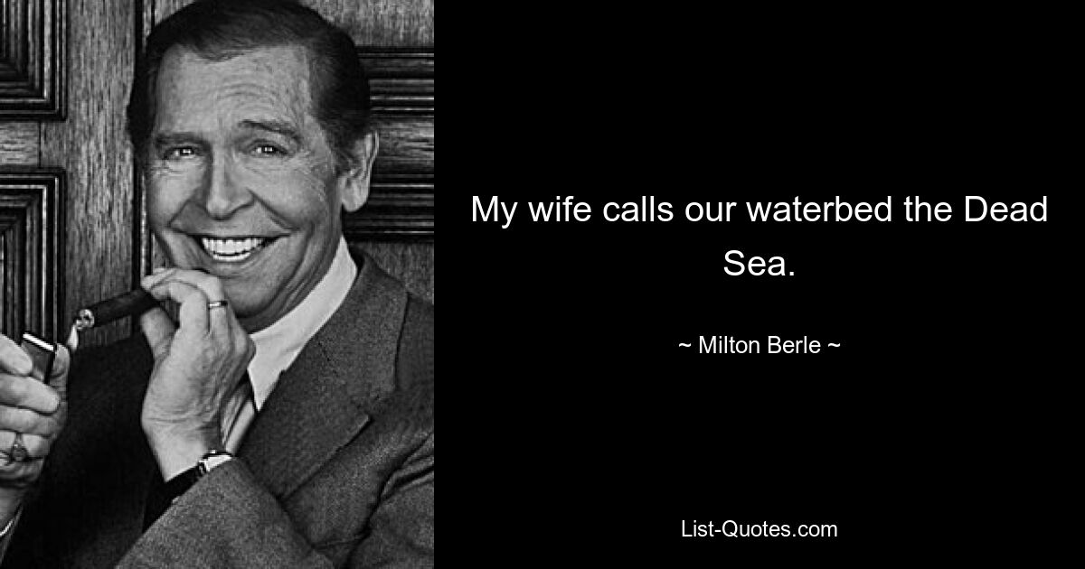 My wife calls our waterbed the Dead Sea. — © Milton Berle