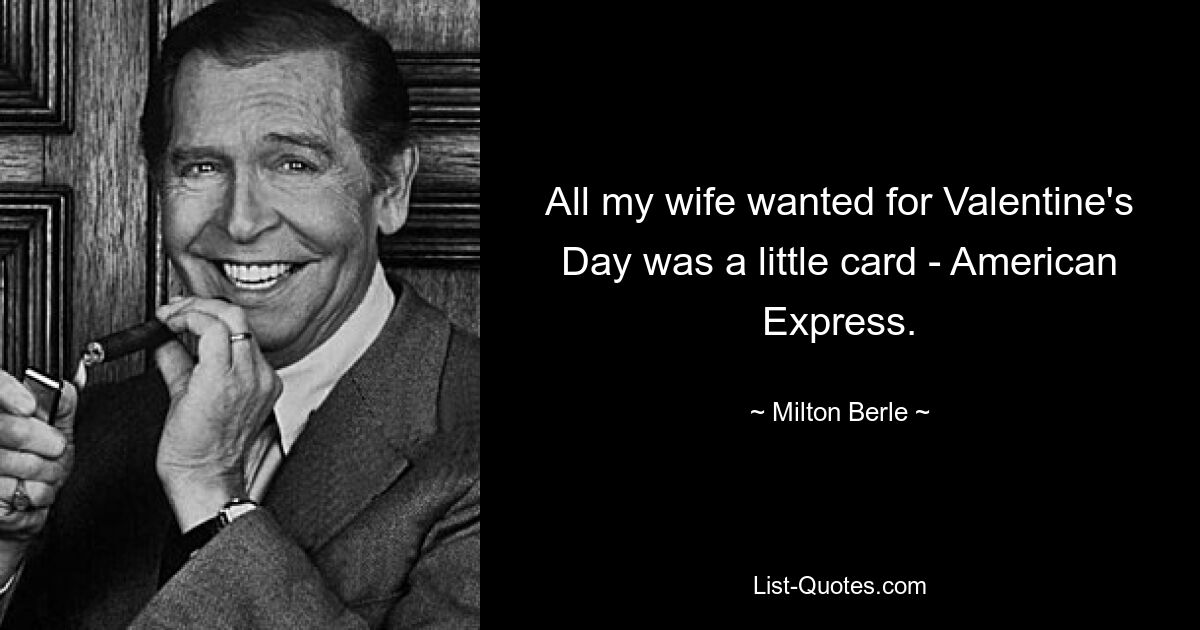 All my wife wanted for Valentine's Day was a little card - American Express. — © Milton Berle