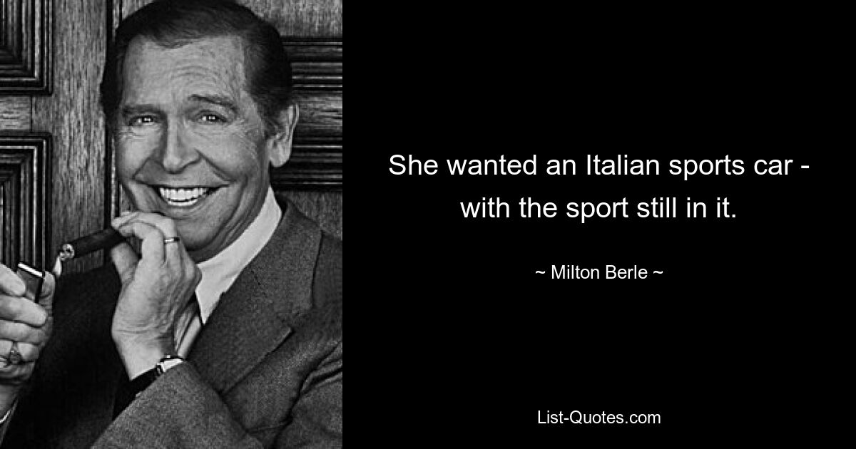 She wanted an Italian sports car - with the sport still in it. — © Milton Berle