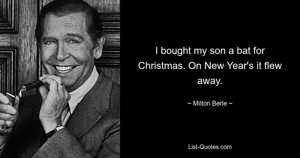 I bought my son a bat for Christmas. On New Year's it flew away. — © Milton Berle