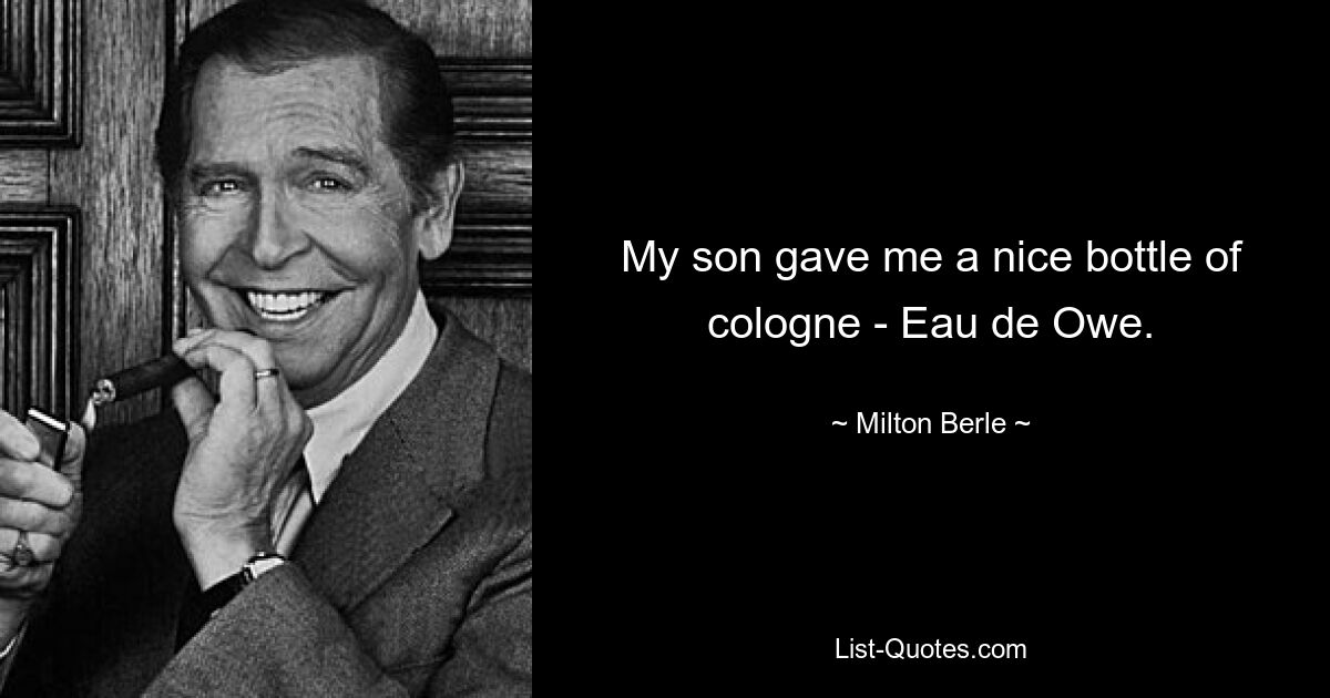 My son gave me a nice bottle of cologne - Eau de Owe. — © Milton Berle