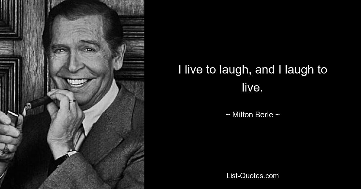 I live to laugh, and I laugh to live. — © Milton Berle