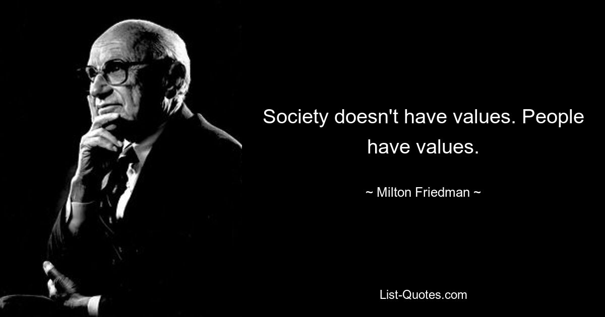 Society doesn't have values. People have values. — © Milton Friedman