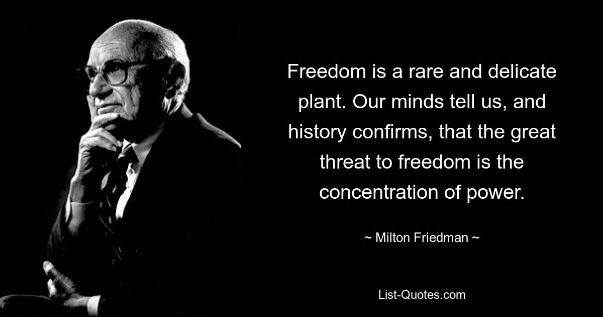 Свобода – редкое и нежное растение. Наш разум говорит нам, и история подтверждает, что величайшей угрозой свободе является концентрация власти. — © Милтон Фридман 