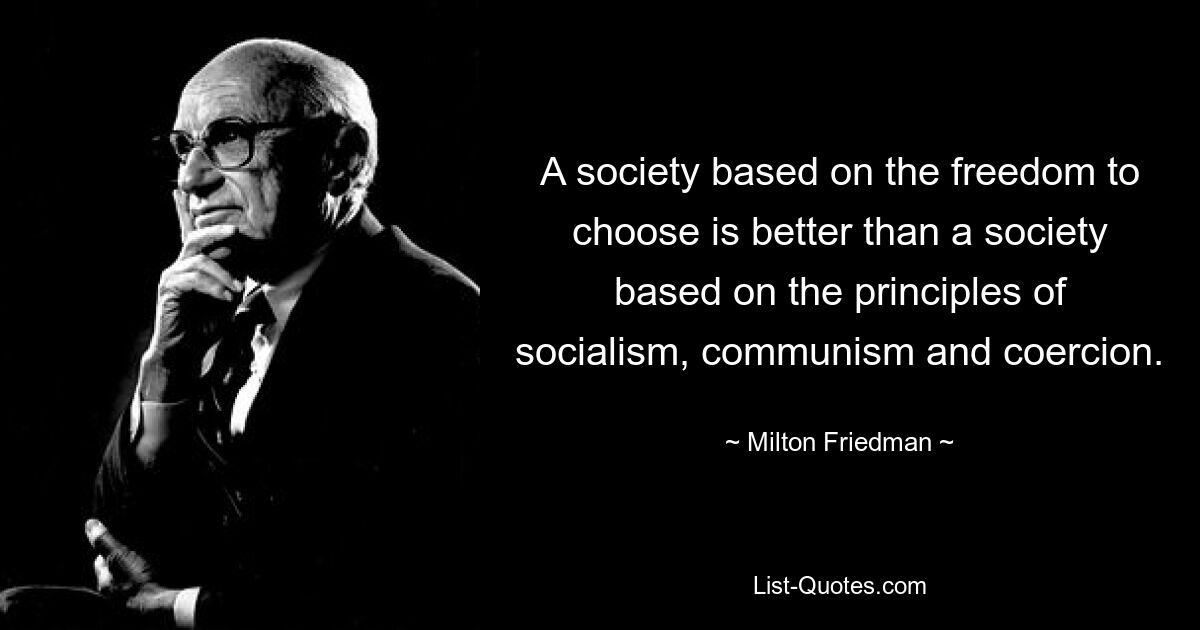 A society based on the freedom to choose is better than a society based on the principles of socialism, communism and coercion. — © Milton Friedman