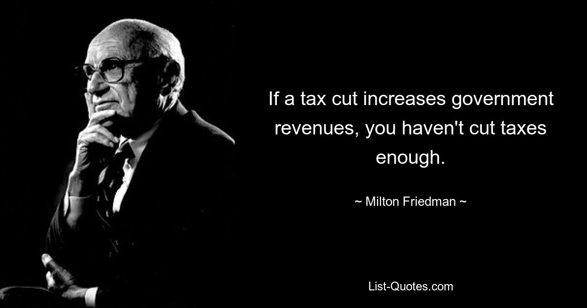 If a tax cut increases government revenues, you haven't cut taxes enough. — © Milton Friedman