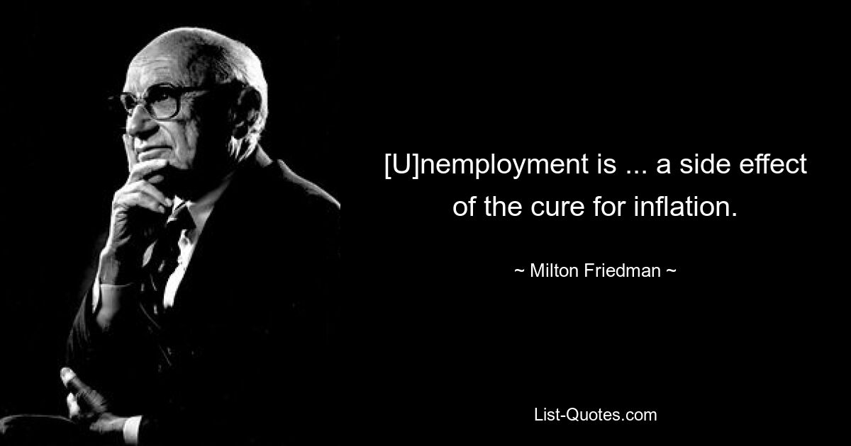 [U]nemployment is ... a side effect of the cure for inflation. — © Milton Friedman