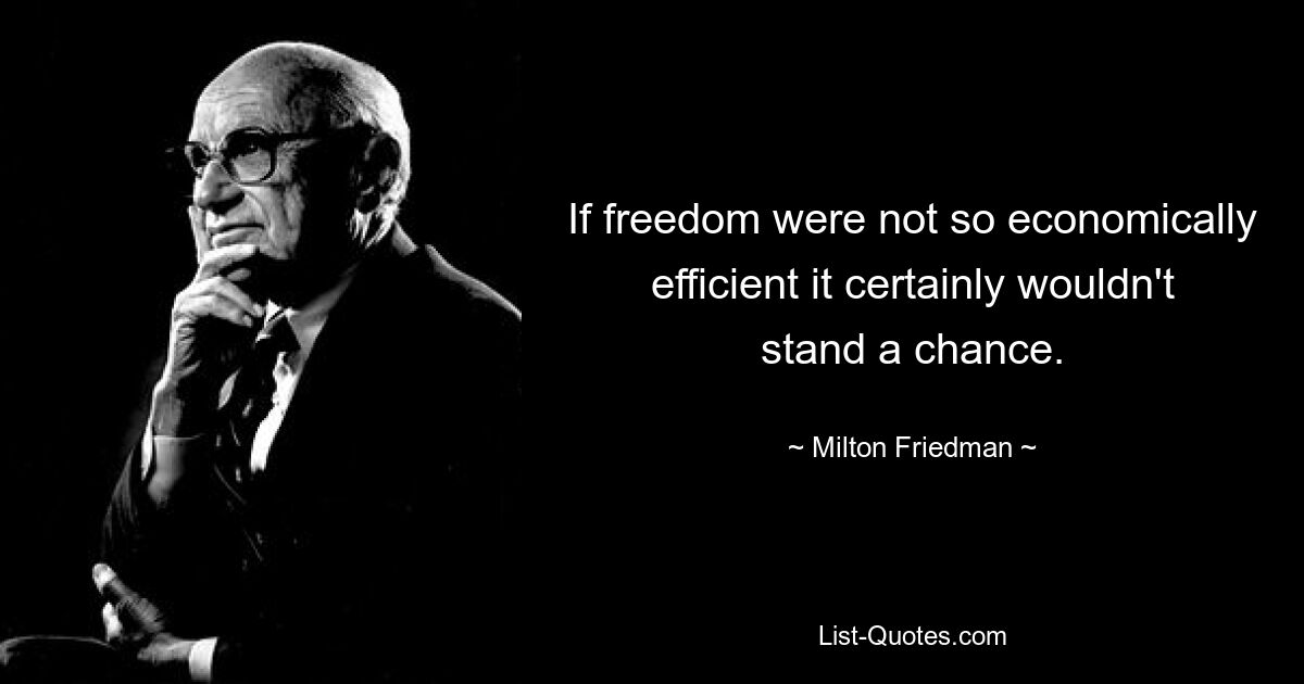 If freedom were not so economically efficient it certainly wouldn't stand a chance. — © Milton Friedman