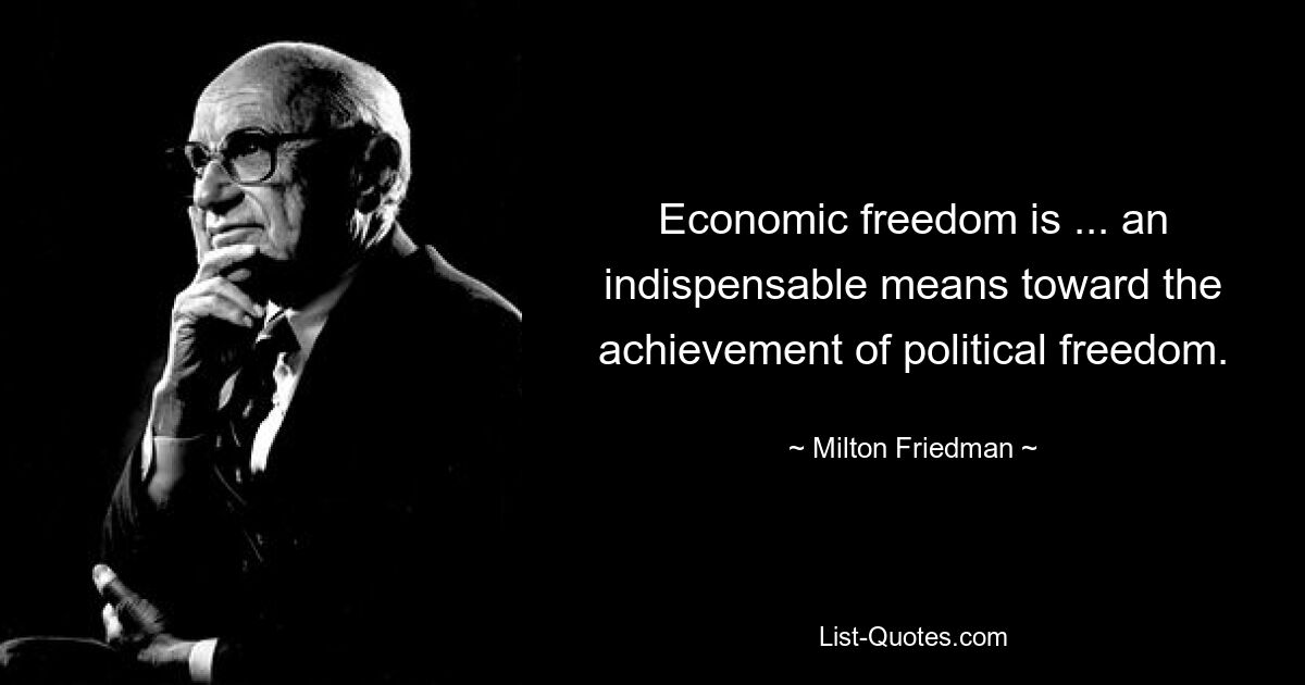 Economic freedom is ... an indispensable means toward the achievement of political freedom. — © Milton Friedman