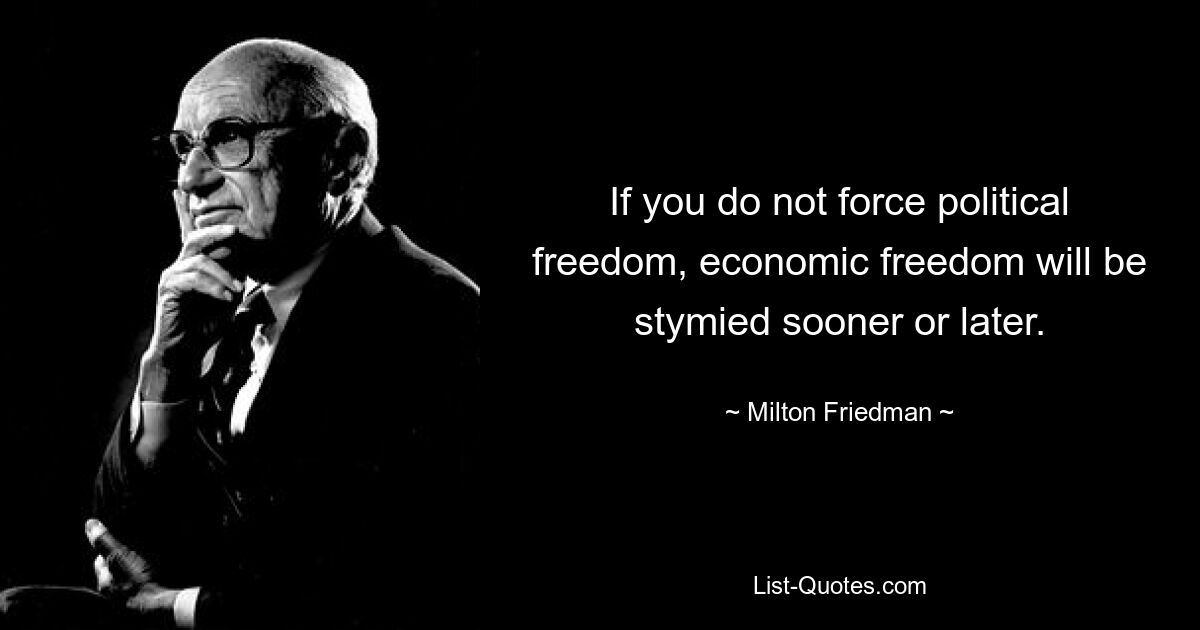 If you do not force political freedom, economic freedom will be stymied sooner or later. — © Milton Friedman