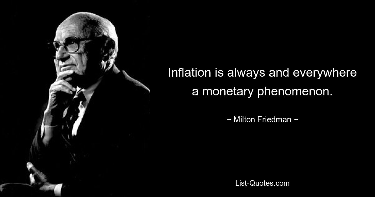 Inflation ist immer und überall ein monetäres Phänomen. — © Milton Friedman