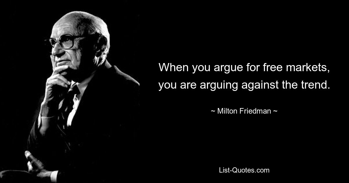 Когда вы выступаете за свободный рынок, вы выступаете против этой тенденции. — © Милтон Фридман
